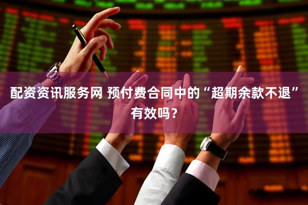 配资资讯服务网 预付费合同中的“超期余款不退”有效吗？