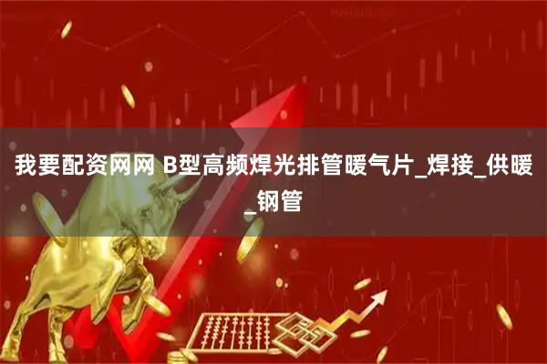 我要配资网网 B型高频焊光排管暖气片_焊接_供暖_钢管