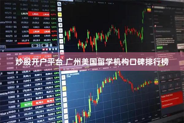 炒股开户平台 广州美国留学机构口碑排行榜